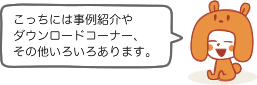 こっちには事例紹介やダウンロードコーナー、その他いろいろあります。