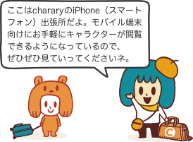 ここはchararyのiPhone（スマートフォン）出張所だよ。モバイル端末向けにお手軽にキャラクターが閲覧できるようになっているので、ぜひぜひ見ていってくださいネ。